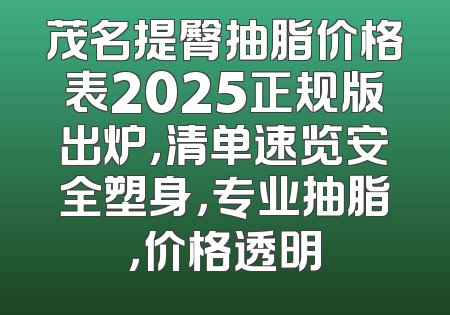 茂名提臀抽脂价格表2025正规版出炉，清单速览安全塑身，专业抽脂，价格透明