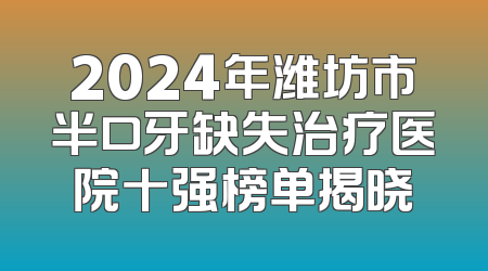 2024年潍坊市半口牙缺失治疗医院十强榜单揭晓