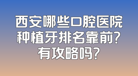 西安哪些口腔医院种植牙排名靠前？有攻略吗？