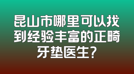 昆山市哪里可以找到经验丰富的正畸牙垫医生？