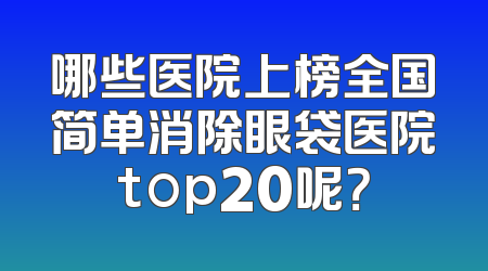 哪些医院上榜全国简单消除眼袋医院top20呢？