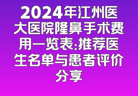 2024年江州医大医院隆鼻手术费用一览表：推荐医生名单与患者评价分享