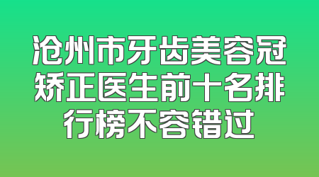 沧州市牙齿美容冠矫正医生前十名排行榜不容错过