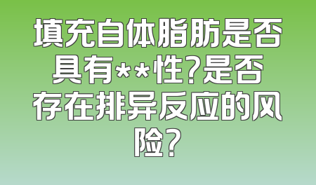 填充自体脂肪是否具有**性？是否存在排异反应的风险？