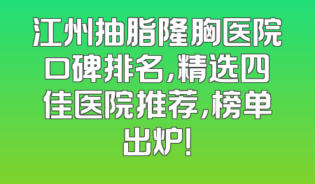 江州抽脂隆胸医院口碑排名，精选四佳医院推荐，榜单出炉！