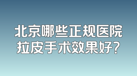北京哪些正规医院拉皮手术效果好？