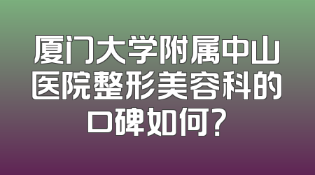 厦门大学附属中山医院整形美容科的口碑如何？