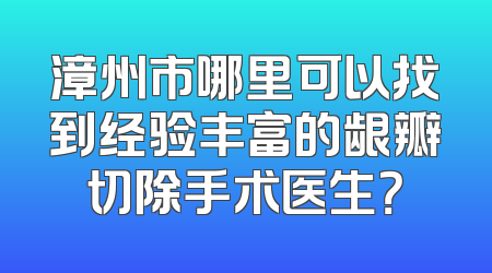 漳州市哪里可以找到经验丰富的龈瓣切除手术医生？
