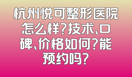 杭州悦可整形医院怎么样？技术、口碑、价格如何？能预约吗？