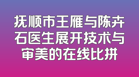 抚顺市王雁与陈卉石医生展开技术与审美的在线比拼