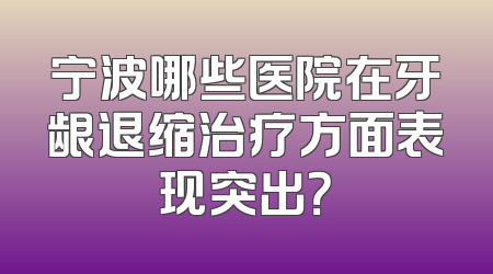 宁波哪些医院在牙龈退缩治疗方面表现突出？