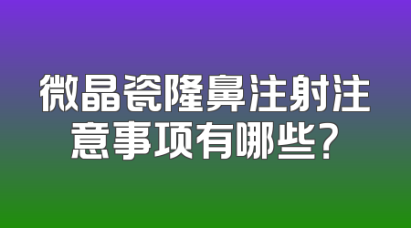 微晶瓷隆鼻注射注意事项有哪些？