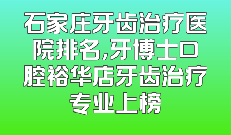 石家庄牙齿治疗医院排名，牙博士口腔裕华店牙齿治疗专业上榜