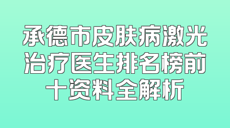 承德市皮肤病激光治疗医生排名榜前十资料全解析