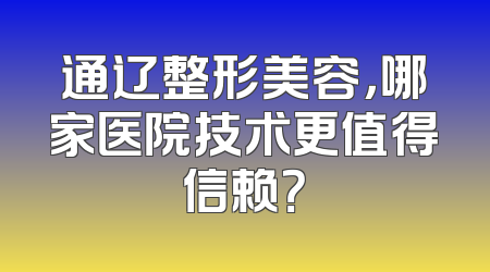 通辽整形美容，哪家医院技术更值得信赖？