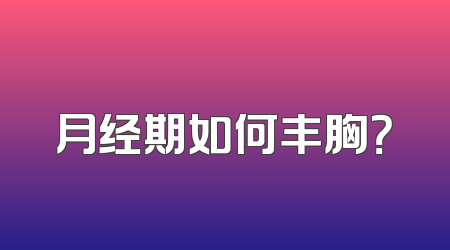 月经期如何丰胸？