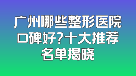 广州哪些整形医院口碑好？十大推荐名单揭晓