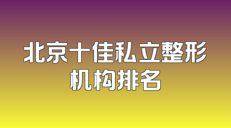 北京十佳私立整形机构排名