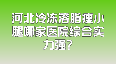 河北冷冻溶脂瘦小腿哪家医院综合实力强？