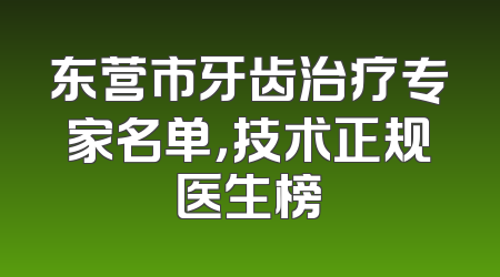 东营市牙齿治疗专家名单，技术正规医生榜