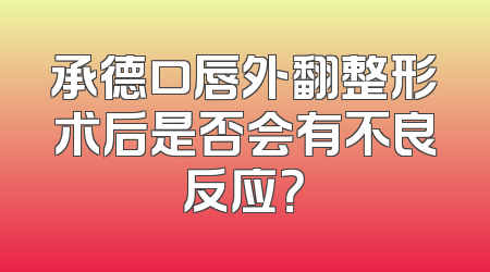 承德口唇外翻整形术后是否会有不良反应？