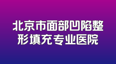 北京市面部凹陷整形填充专业医院