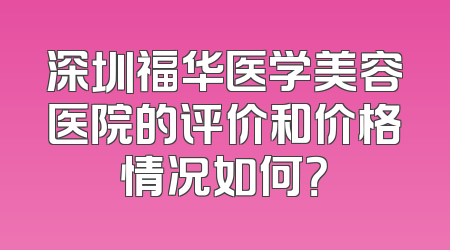 深圳福华医学美容医院的评价和价格情况如何？