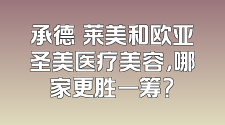 承德玥莱美和欧亚圣美医疗美容，哪家更胜一筹？
