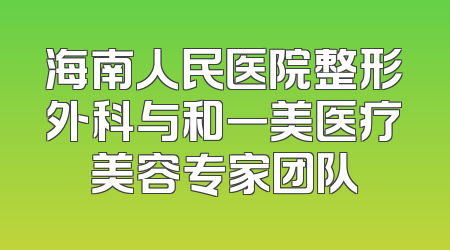 海南人民医院整形外科与和一美医疗美容专家团队
