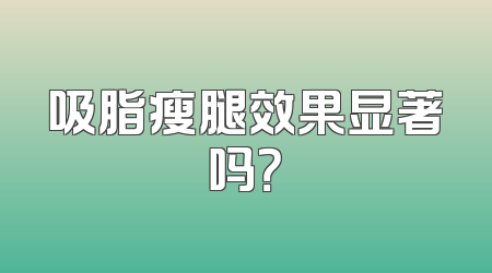 吸脂瘦腿效果显著吗？