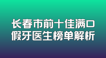 长春市前十佳满口假牙医生榜单解析