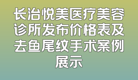 长治悦美医疗美容诊所发布价格表及去鱼尾纹手术案例展示