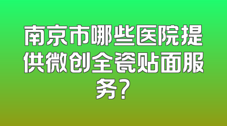 南京市哪些医院提供微创全瓷贴面服务？