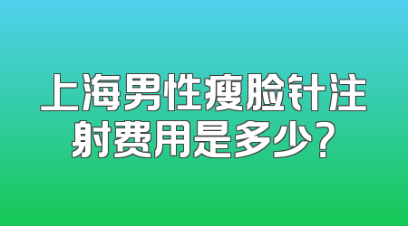 上海男性瘦脸针注射费用是多少？