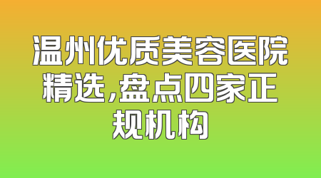 温州优质美容医院精选，盘点四家正规机构