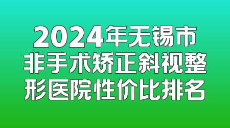 2024年无锡市非手术矫正斜视整形医院性价比排名