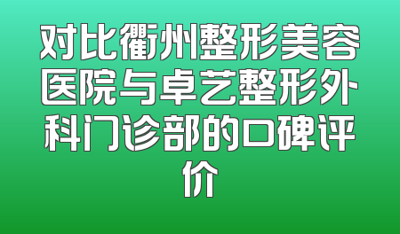 对比衢州整形美容医院与卓艺整形外科门诊部的口碑评价