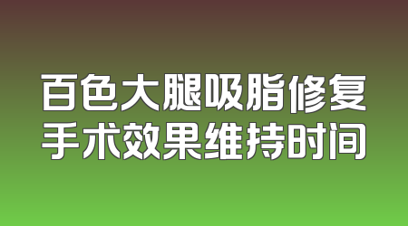 百色大腿吸脂修复手术效果维持时间