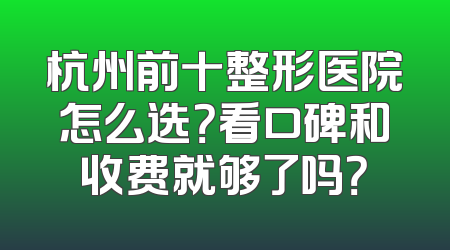 杭州前十整形医院怎么选？看口碑和收费就够了吗？
