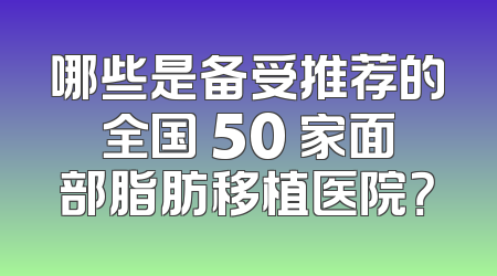 哪些是备受推荐的全国 50 家面部脂肪移植医院？