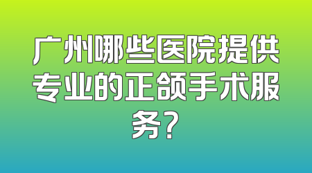 广州哪些医院提供专业的正颌手术服务？