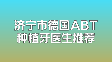 济宁市德国ABT种植牙医生推荐