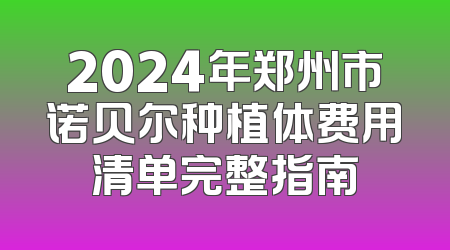 2024年郑州市诺贝尔种植体费用清单完整指南