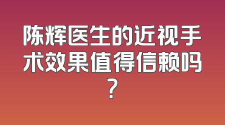 陈辉医生的近视手术效果值得信赖吗？