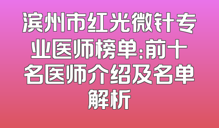 滨州市红光微针专业医师榜单：前十名医师介绍及名单解析