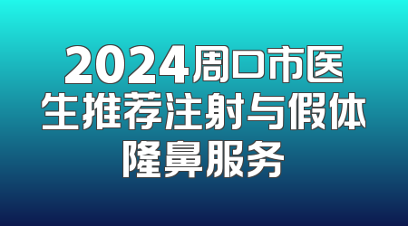 2024周口市医生推荐注射与假体隆鼻服务