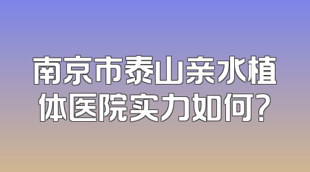 南京市泰山亲水植体医院实力如何？