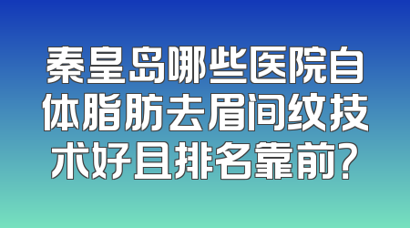 秦皇岛哪些医院自体脂肪去眉间纹技术好且排名靠前？