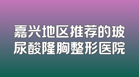 嘉兴地区推荐的玻尿酸隆胸整形医院