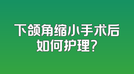 下颌角缩小手术后如何护理？